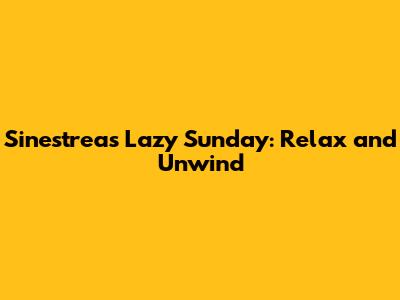 Sinestrea's Lazy Sunday: Relax and Unwind