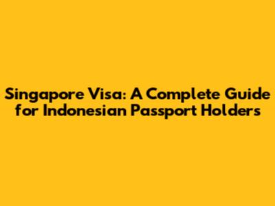 Singapore Visa: A Complete Guide for Indonesian Passport Holders