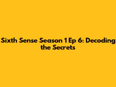 Sixth Sense Season 1 Ep 6: Decoding the Secrets