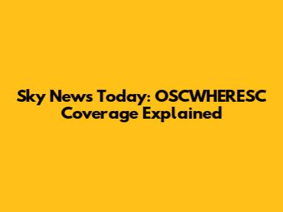 Sky News Today: OSCWHERESC Coverage Explained