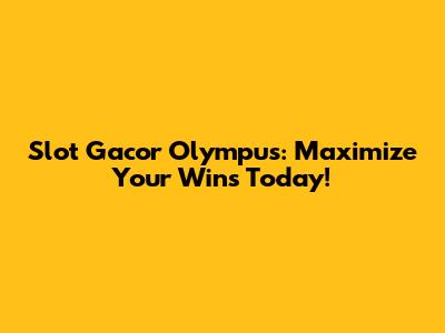 Slot Gacor Olympus: Maximize Your Wins Today!