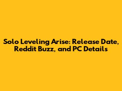 Solo Leveling Arise: Release Date, Reddit Buzz, and PC Details
