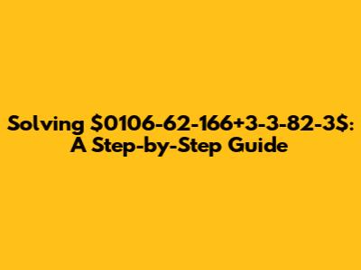 Solving $0106-62-166+3-3-82-3$: A Step-by-Step Guide