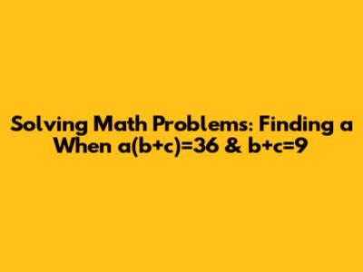 Solving Math Problems: Finding 'a' When a(b+c)=36 & b+c=9