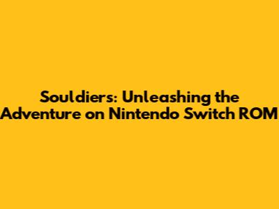 Souldiers: Unleashing the Adventure on Nintendo Switch ROM