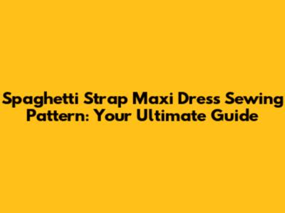 Spaghetti Strap Maxi Dress Sewing Pattern: Your Ultimate Guide
