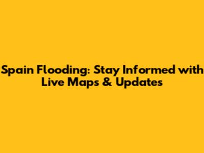 Spain Flooding: Stay Informed with Live Maps & Updates
