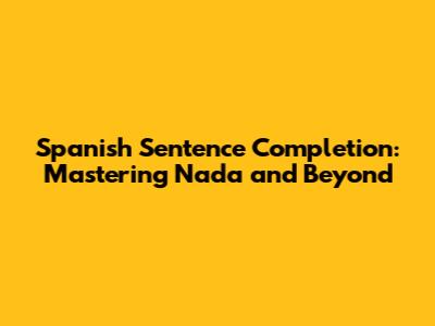Spanish Sentence Completion: Mastering 'Nada' and Beyond
