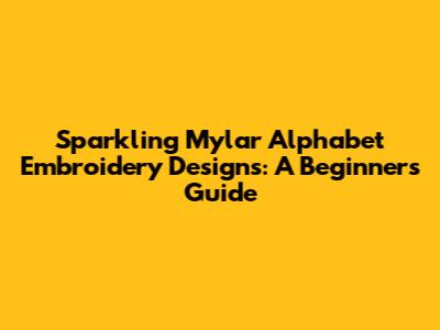 Sparkling Mylar Alphabet Embroidery Designs: A Beginner's Guide