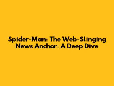 Spider-Man: The Web-Slinging News Anchor: A Deep Dive