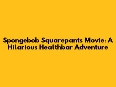 Spongebob Squarepants Movie: A Hilarious Healthbar Adventure