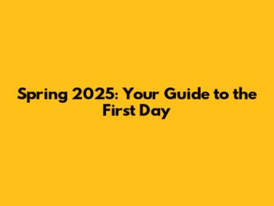 Spring 2025: Your Guide to the First Day