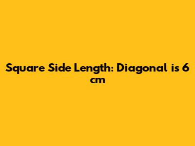 Square Side Length: Diagonal is 6 cm