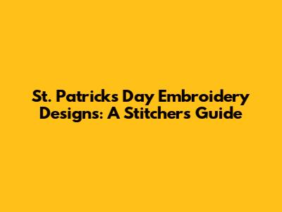 St. Patrick's Day Embroidery Designs: A Stitcher's Guide
