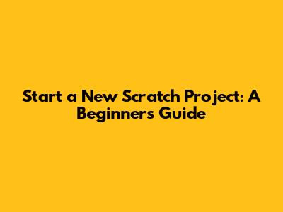 Start a New Scratch Project: A Beginner's Guide