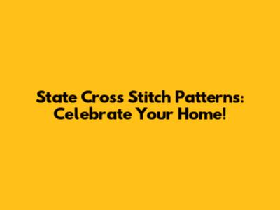 State Cross Stitch Patterns: Celebrate Your Home!