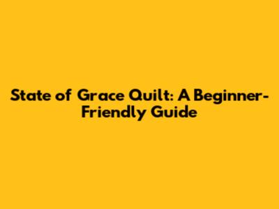 State of Grace Quilt: A Beginner-Friendly Guide