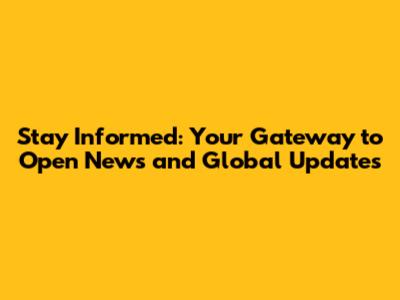 Stay Informed: Your Gateway to Open News and Global Updates