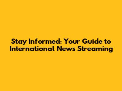 Stay Informed: Your Guide to International News Streaming