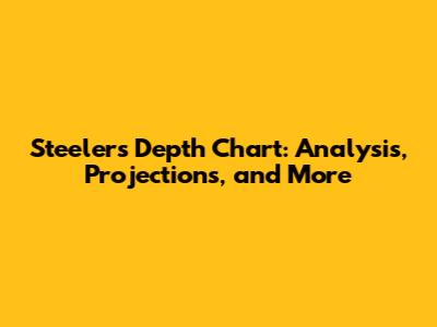 Steelers Depth Chart: Analysis, Projections, and More