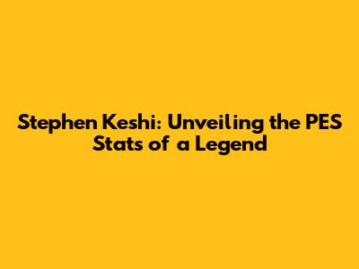 Stephen Keshi: Unveiling the PES Stats of a Legend