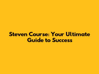 Steven Course: Your Ultimate Guide to Success