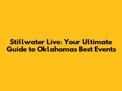 Stillwater Live: Your Ultimate Guide to Oklahoma's Best Events