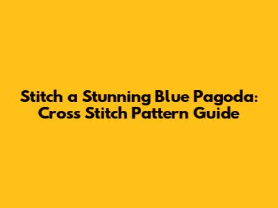 Stitch a Stunning Blue Pagoda: Cross Stitch Pattern Guide