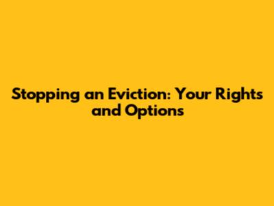 Stopping an Eviction: Your Rights and Options