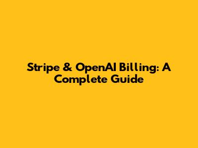 Stripe & OpenAI Billing: A Complete Guide