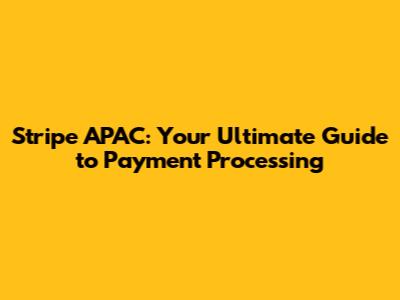 Stripe APAC: Your Ultimate Guide to Payment Processing