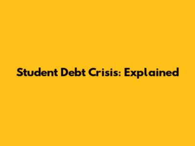 Student Debt Crisis: Explained