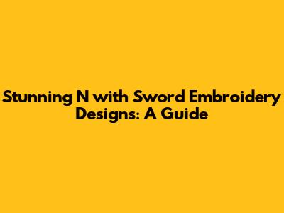 Stunning 'N' with Sword Embroidery Designs: A Guide