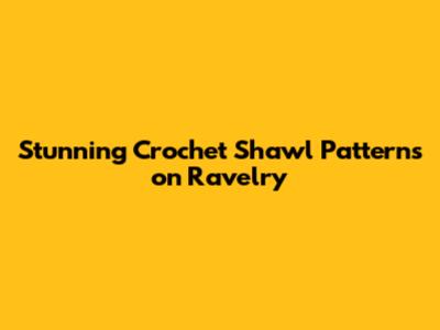 Stunning Crochet Shawl Patterns on Ravelry