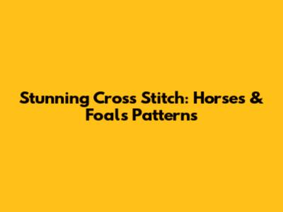 Stunning Cross Stitch: Horses & Foals Patterns