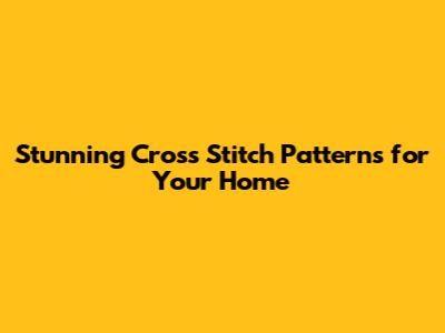 Stunning Cross Stitch Patterns for Your Home