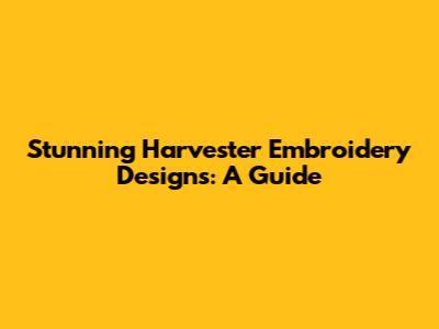 Stunning Harvester Embroidery Designs: A Guide