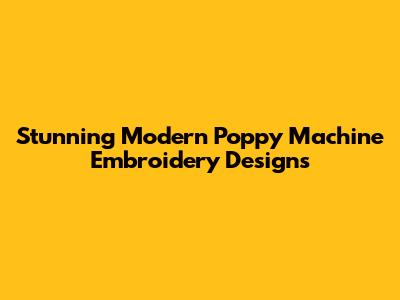 Stunning Modern Poppy Machine Embroidery Designs