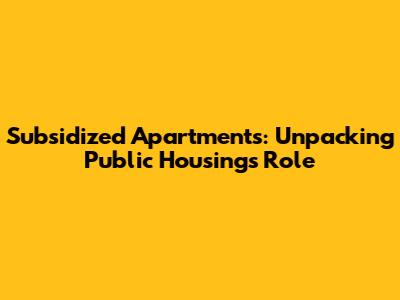 Subsidized Apartments: Unpacking Public Housing's Role