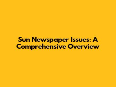 Sun Newspaper Issues: A Comprehensive Overview