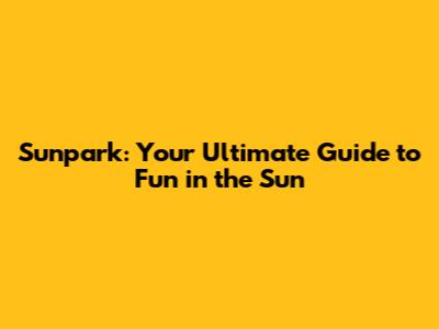 Sunpark: Your Ultimate Guide to Fun in the Sun