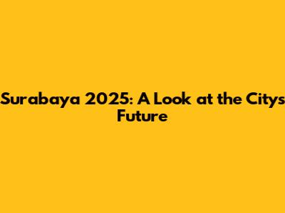 Surabaya 2025: A Look at the City's Future