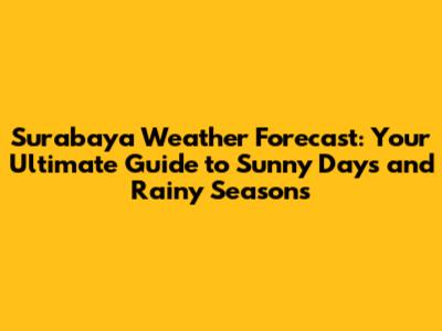 Surabaya Weather Forecast: Your Ultimate Guide to Sunny Days and Rainy Seasons