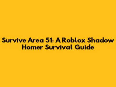Survive Area 51: A Roblox Shadow Homer Survival Guide