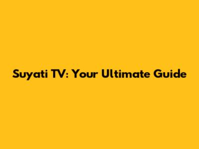 Suyati TV: Your Ultimate Guide