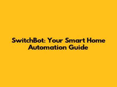 SwitchBot: Your Smart Home Automation Guide
