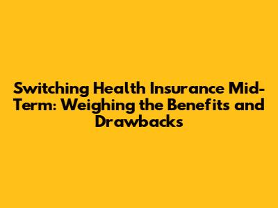 Switching Health Insurance Mid-Term: Weighing the Benefits and Drawbacks