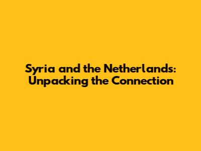 Syria and the Netherlands: Unpacking the Connection
