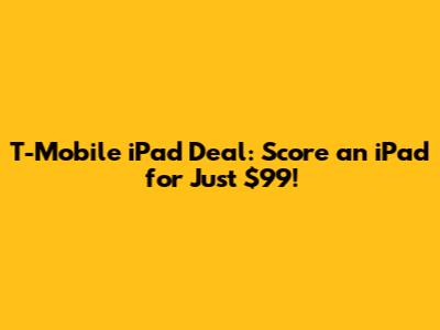 T-Mobile iPad Deal: Score an iPad for Just $99!