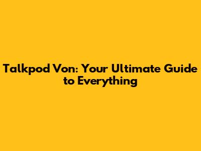 Talkpod Von: Your Ultimate Guide to Everything